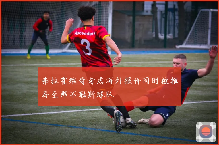 弗拉霍维奇考虑海外报价同时被推荐至那不勒斯球队
