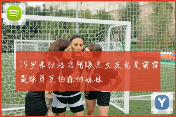19岁弗拉格恋情曝光女友竟是前雷霆球员罗伯森的妹妹