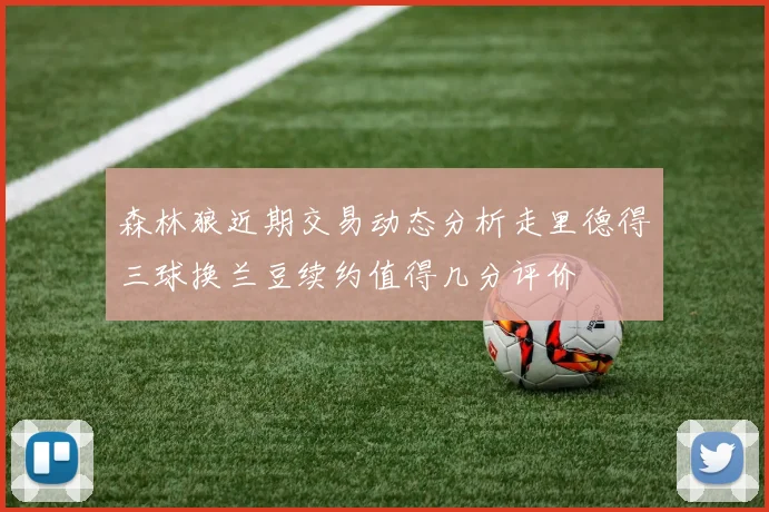 森林狼近期交易动态分析走里德得三球换兰豆续约值得几分评价