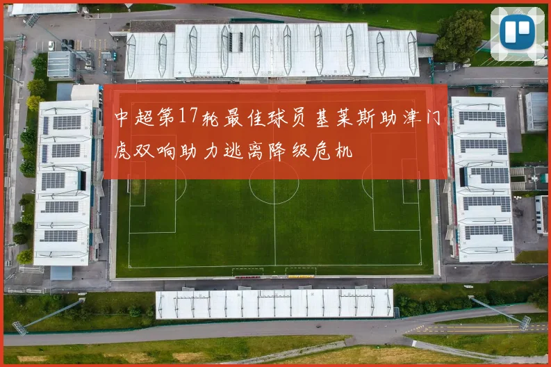 中超第17轮最佳球员基莱斯助津门虎双响助力逃离降级危机