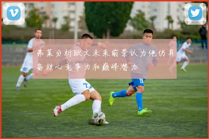 弗莱分析欧文未来前景认为他仍具备核心竞争力和巅峰潜力