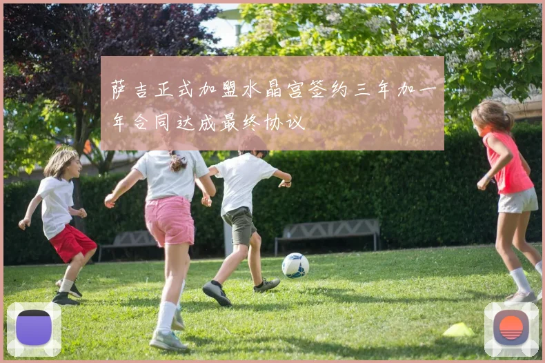 萨吉正式加盟水晶宫签约三年加一年合同达成最终协议