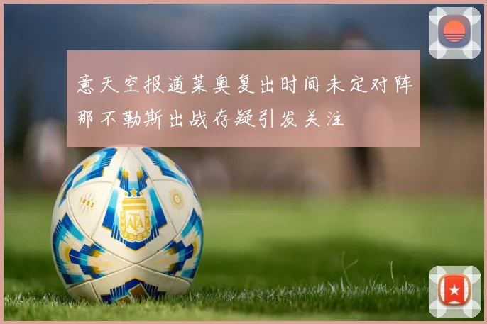 意天空报道莱奥复出时间未定对阵那不勒斯出战存疑引发关注