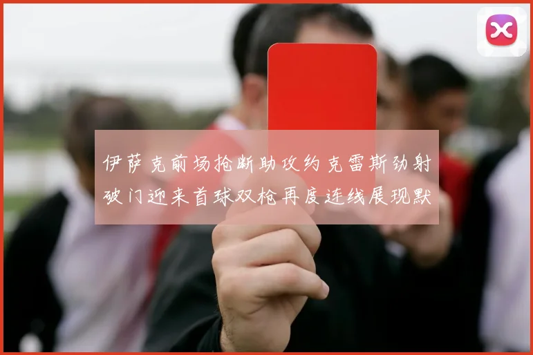 伊萨克前场抢断助攻约克雷斯劲射破门迎来首球双枪再度连线展现默契