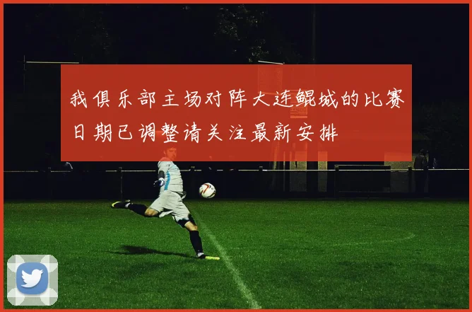 我俱乐部主场对阵大连鲲城的比赛日期已调整请关注最新安排
