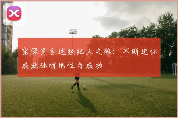 富保罗自述经纪人之路：不断进化成就独特地位与成功
