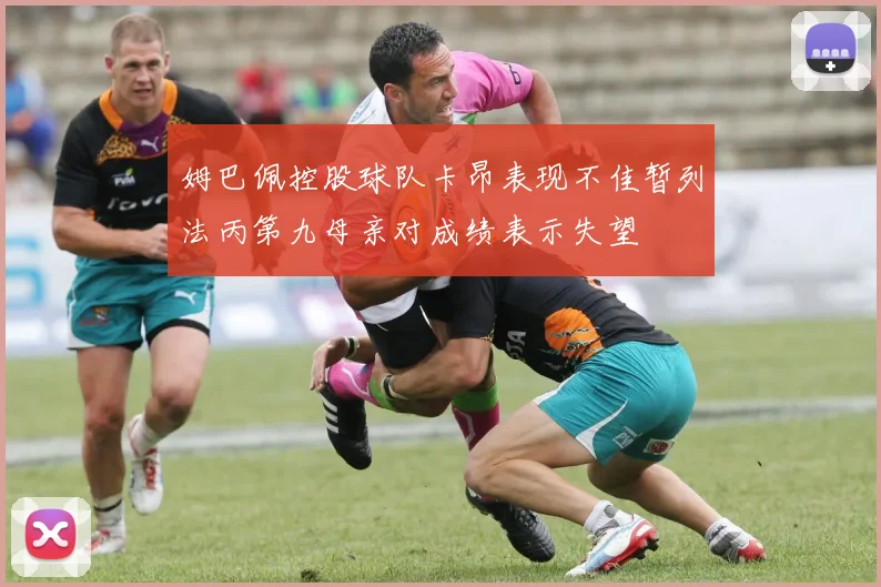 姆巴佩控股球队卡昂表现不佳暂列法丙第九母亲对成绩表示失望