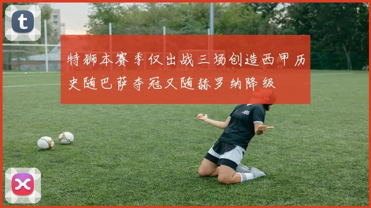 特狮本赛季仅出战三场创造西甲历史随巴萨夺冠又随赫罗纳降级