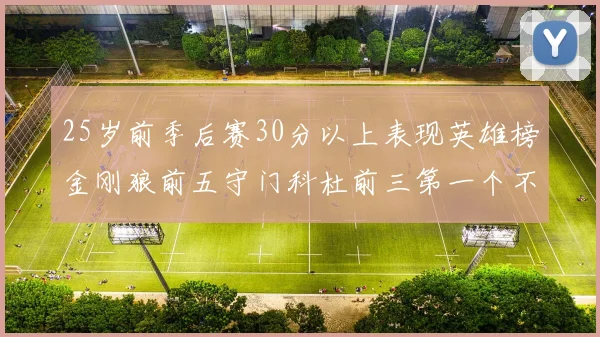 25岁前季后赛30分以上表现英雄榜金刚狼前五守门科杜前三第一个不以得分著称
