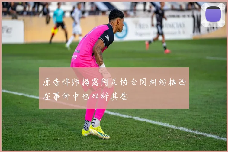 原告律师揭露阿足协合同纠纷梅西在事件中也难辞其咎